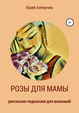 Обложка книги «Розы для мамы. Рассказки-подсказки для малышей»