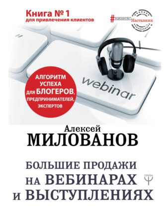 Алексей Милованов. Большие продажи на вебинарах и выступлениях. Алгоритм успеха для блогеров, предпринимателей, экспертов