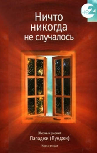 Группа авторов. Ничто никогда не случалось. Жизнь и учение Пападжи (Пунджи). Книга 1