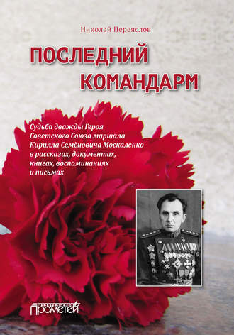 Обложка книги «Последний командарм. Судьба дважды Героя Советского Союза маршала Кирилла Семёновича Москаленко в рассказах, документах, книгах, воспоминаниях и письмах»