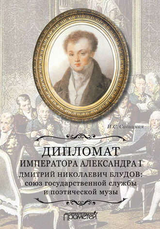 Ирина Сергеевна Савицкая. Дипломат императора Александра I Дмитрий Николаевич Блудов: союз государственной службы и поэтической музы