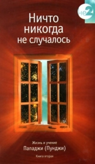 Группа авторов. Ничто никогда не случалось. Жизнь и учение Пападжи (Пунджи). Книга 2