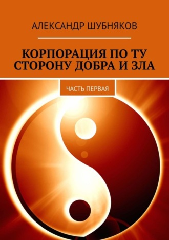 Александр Шубняков. Корпорация по ту сторону добра и зла. Часть первая