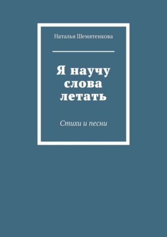 Обложка книги «Я научу слова летать. Стихи и песни»