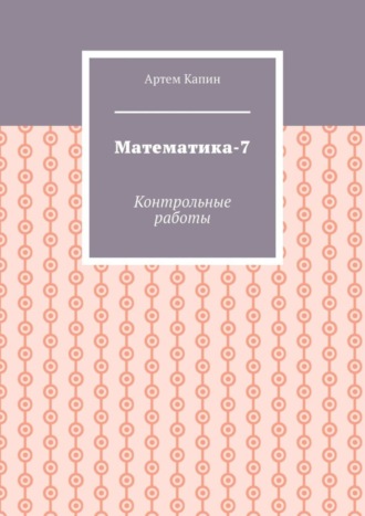 Артем Витальевич Капин. Математика-7. Контрольные работы