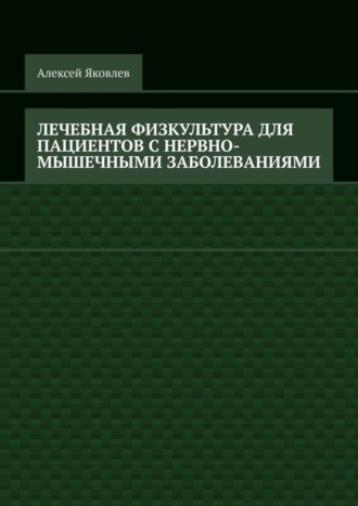 Алексей Александрович Яковлев. Лечебная физкультура для пациентов с нервно-мышечными заболеваниями