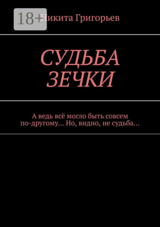 Обложка книги «Судьба зечки. А ведь всё могло быть совсем по-другому… Но, видно, не судьба…»