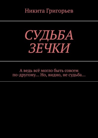 Никита Григорьев. Судьба зечки. А ведь всё могло быть совсем по-другому… Но, видно, не судьба…