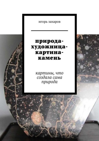 Обложка книги «природа-художница-картина-камень. картины, что создала сама природа»