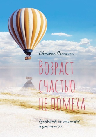 Обложка книги «Возраст счастью не помеха. Руководство по счастливой жизни после 55»