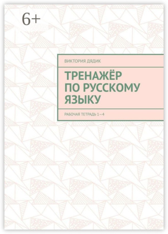 Виктория Дядик. Тренажёр по русскому языку. Рабочая тетрадь 1—4