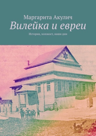 Маргарита Акулич. Вилейка и евреи. История, холокост, наши дни