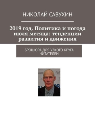 Николай Савухин. 2019 год. Политика и погода июля месяца: тенденции развития и движения. Брошюра для узкого круга читателей