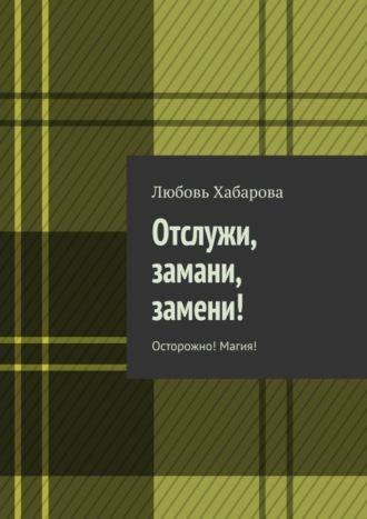 Обложка книги «Отслужи, замани, замени! Осторожно! Магия!»