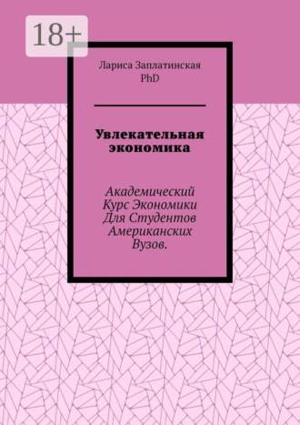 Заплатинская Лариса, PhD. Увлекательная экономика. Академический курс экономики для студентов американских вузов