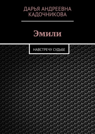 Дарья Андреевна Кадочникова. Эмили. Навстречу судьбе