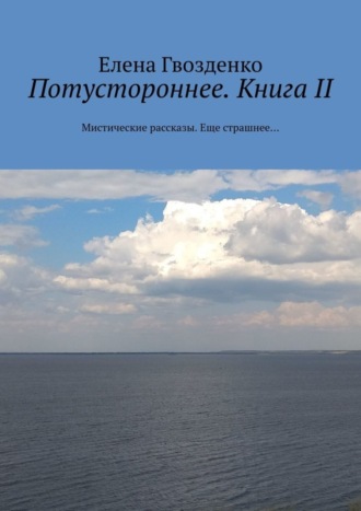 Елена Гвозденко. Потустороннее. Книга II. Мистические рассказы. Еще страшнее…