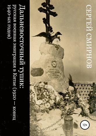 Обложка книги «Дальневосточный тупик: русская военная эмиграция в Китае (1920 – конец 1940-ых годов)»