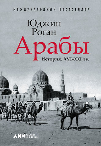 Юджин Роган. Арабы. История. XVI–XXI вв.