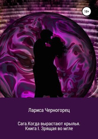 Лариса Черногорец. Сага. Когда вырастают крылья. Книга I. Зрящая во мгле