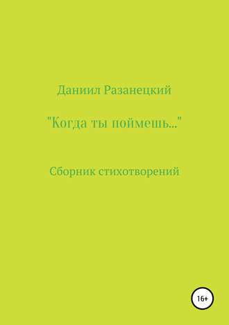 Даниил Юрьевич Разанецкий. Когда ты поймешь…