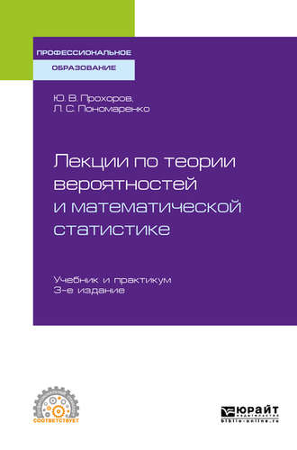 Юрий Васильевич Прохоров. Лекции по теории вероятностей и математической статистике 3-е изд., испр. и доп. Учебник и практикум для СПО