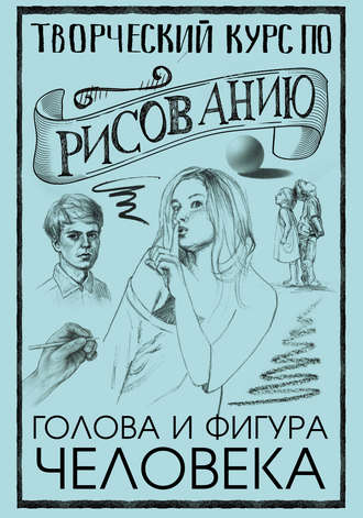 Обложка книги «Творческий курс по рисованию. Голова и фигура человека»
