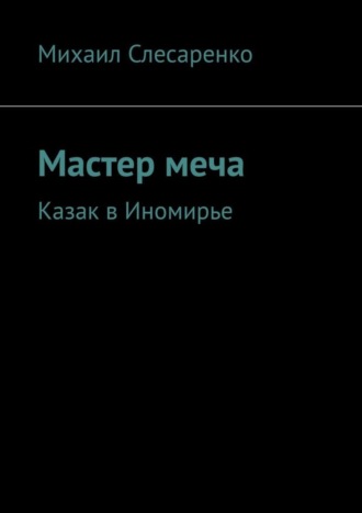 Михаил Слесаренко. Мастер меча. Казак в Иномирье