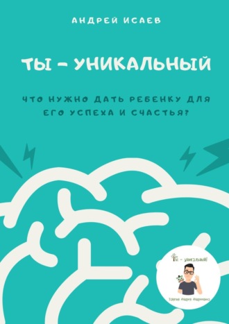 Обложка книги «Ты – уникальный. Что нужно дать ребенку для его успеха и счастья?»