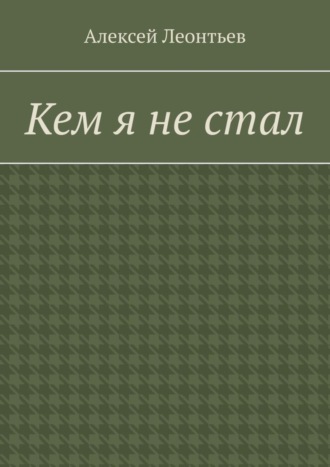 Алексей Леонтьев. Кем я не стал