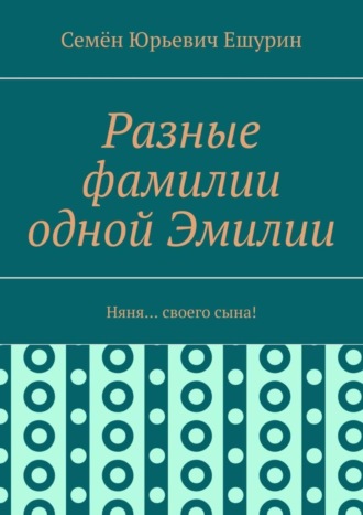 Семён Юрьевич Ешурин. Разные фамилии одной Эмилии. Няня… своего сына!