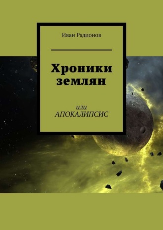 Иван Сергеевич Радионов. Хроники землян. Или АПОКАЛИПСИС