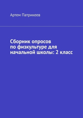 Артем Юрьевич Патрикеев. Сборник опросов по физкультуре для начальной школы: 2 класс