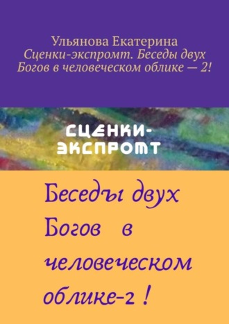 Екатерина Ульянова. Сценки-экспромт. Беседы двух Богов в человеческом облике – 2!