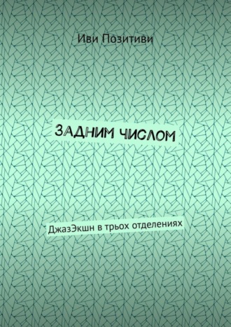 Иви Позитиви. Задним числом. ДжазЭкшн в трьох отделениях