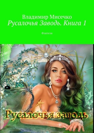 Владимир Александрович Мисечко. Русалочья Заводь. Книга 1. Фэнтези