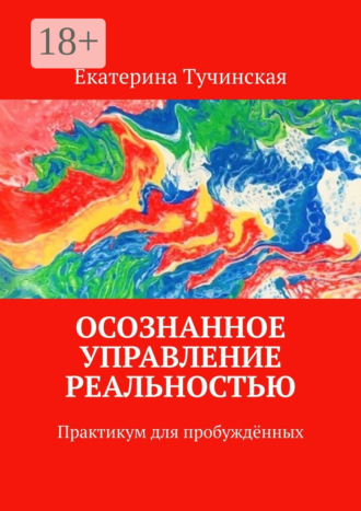 Обложка книги «Осознанное управление реальностью. Практикум для пробуждённых»