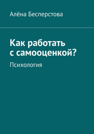 Алёна Бесперстова. Как работать с самооценкой? Психология