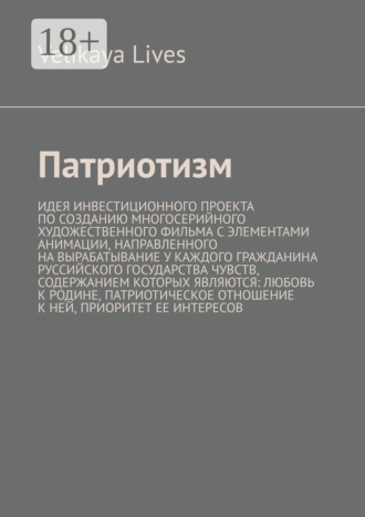 Обложка книги «Патриотизм. Идея инвестиционного проекта по созданию многосерийного художественного фильма с элементами анимации, направленного на вырабатывание у каждого гражданина Руссийского государства чувств, содержанием которых являются: любовь к родине, патриотическое отношение к ней, приоритет ее интересов»