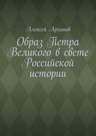 Алексей Архипов. Образ Петра Великого в свете Российской истории