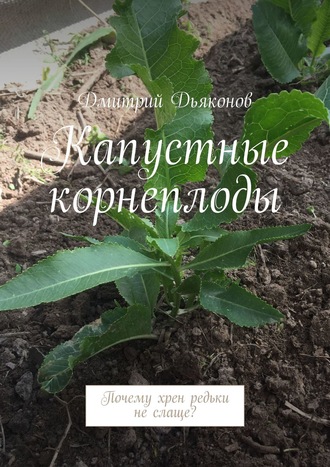 Дмитрий Дьяконов. Капустные корнеплоды. Почему хрен редьки не слаще?