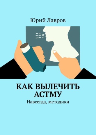 Юрий Лавров. Как вылечить астму. Навсегда, методики