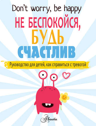 Обложка книги «Не беспокойся, будь счастлив. Руководство для детей, как справиться с тревогой»
