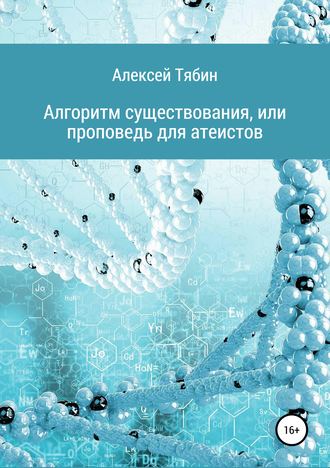 Алексей Николаевич Тябин. Алгоритм существования, или Проповедь для атеистов