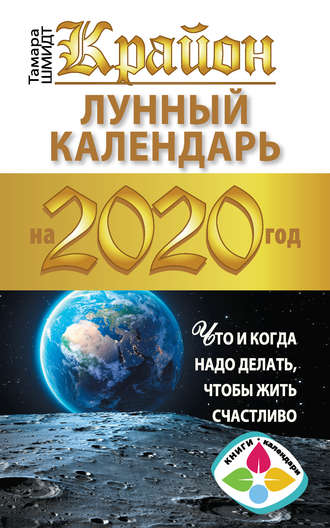 Тамара Шмидт. Крайон. Лунный календарь 2020. Что и когда надо делать, чтобы жить счастливо