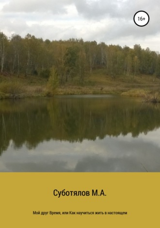 Михаил Альбертович Суботялов. Мой друг Время, или Как научиться жить в настоящем