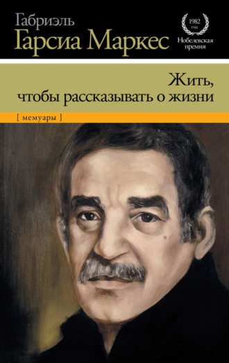 Габриэль Гарсиа Маркес. Жить, чтобы рассказывать о жизни