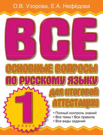 О. В. Узорова. Все основные вопросы по русскому языку для итоговой аттестации. 1 класс