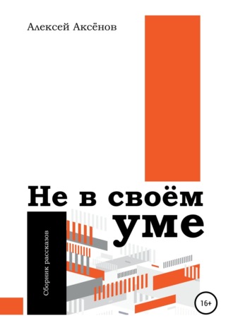 Алексей Иванович Аксёнов. Не в своём уме. Сборник рассказов