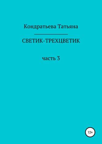 Татьяна Викторовна Кондратьева. Светик-трехцветик. Часть 3